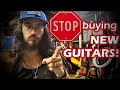 STOP BUYING NEW GUITARS!