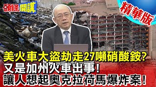 【頭條開講】美國動亂預告?火車大盜劫走27噸硝酸銨?又是加州火車出事!讓人想起奧克拉荷馬爆炸案!20230522@頭條開講HeadlinesTalk