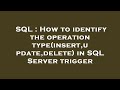 SQL : How to identify the operation type(insert,update,delete) in SQL Server trigger