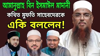 কথিত মুফতি সাহেবদেরকে একি বললেন আমানুল্লাহ বিন ইসমাঈল মাদানী।(Mahmud Media)