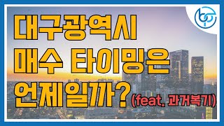 [플대표] 대구광역시 부동산의 적절한 매수 타이밍은? (feat. 하락에서 상승까지)