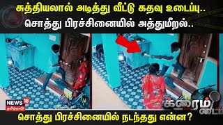 Crime Time | சுத்தியலால் அடித்து வீட்டு கதவு உடைப்பு.. - சொத்து பிரச்சினையில் அத்துமீறல்..