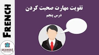 تقویت مهارت صحبت کردن - آموزش زبان فرانسوی - درس پنجم