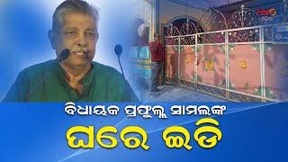 ବିଧାୟକ ପ୍ରଫୁଲ୍ଲ ସାମଲଙ୍କ ଘରେ ଇଡି ||ED ||MLA ||PRAFULLASAMAL ||ODISHA ||