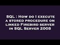 SQL : How do I execute a stored procedure on linked Firebird server in SQL Server 2008