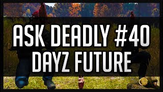 Ask Deadly #40 - DayZ's Future