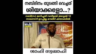 നബിദിനം തുടങ്ങി വെച്ചത് ശിയാക്കളോ.? നബി(സ) ജനിച്ചത് റബിഉൽ അവ്വൽ 12 നാണെന്ന് ഉറപ്പില്ല.ശാഫി സ്വബാഹി