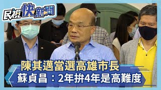 快新聞／陳其邁當選高雄市長 蘇貞昌：2年拚4年是高難度－民視新聞