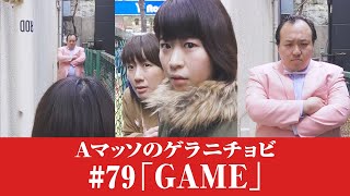 #79【Ａマッソのゲラニチョビ】「GAME」