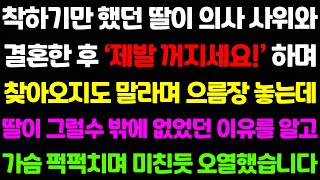 [실화사연] 착하기만 했던 딸이 의사 사위와 결혼한 이후 '제발 꺼지세요'하며 절대 찾아오지도 말라며 으름장을 놓는데..