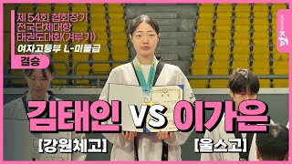 김태인(강원체고) vs 이가은(울스고) | 결승 여자고등부 L-미들급 | 제54회 협회장기 전국단체대항태권도대회 (겨루기)