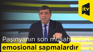 Paşinyanın son müsahibələri emosional sapmalardır