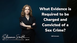 What Evidence is Required to be Charged and Convicted of a Sex Crime?