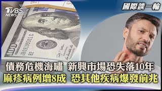 【國際談一輪】債務危機海嘯 新興市場恐失落10年 麻疹病例增8成 恐其他疾病爆發前兆｜TVBS新聞 2022.05.13