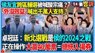 【94要客訴】侯友宜跨區輔選被喊酸宗痛？「外溢效益」喊出千萬人支持？卓冠廷：新北選戰是侯的2024之戰！正在操作大贏40萬票=總統入場券