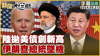 [SUB]中國大陸拋美債創新高 伊朗查總統墜機 新聞大白話 20240521 (字幕版)