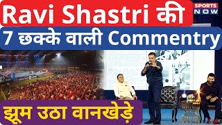 Ravi Shastri की Wankhede में 7 छक्के वाली Commentry, झूम उठा मैदान, Rohit-Sachin हुए हैरान!