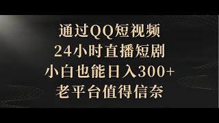 【完整版】通过QQ短视频、24小时直播短剧，小白也能日入300+，老平台值得信奈