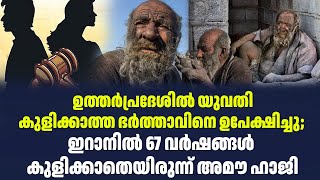 ഉത്തർപ്രദേശിൽ യുവതി കുളിക്കാത്ത ഭർത്താവിനെ ഉപേക്ഷിച്ചു;ഇറാനിൽ 67 വർഷങ്ങൾ കുളിക്കാതെയിരുന്ന് അമൗ ഹാജി