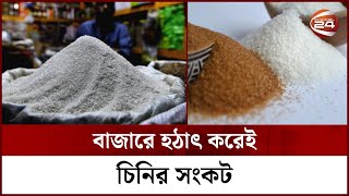 আমদানি ও উৎপাদনে ঘাটতি না থাকলেও কেন এই কৃত্রিম সংকট? | Sugar Crisis | Channel 24