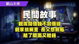 【民間故事】親戚間借錢不寫借據，親家翁病重，岳父想賴賬，賠了臉面又賠錢 / 觀山太保