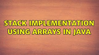 Stack implementation using arrays in Java (2 Solutions!!)