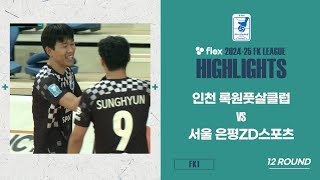 HLㅣflex 2024-25 FK LEAGUE1ㅣ인천록원풋살클럽 VS 서울은평ZD스포츠ㅣ12Roundㅣ2025.02.23ㅣ인천남동체육관