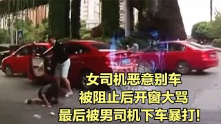 女司机恶意别车，被阻止后开窗大骂，最后被男司机下车暴打！