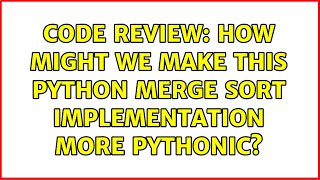 Code Review: How might we make this Python Merge Sort implementation more Pythonic? (2 Solutions!!)