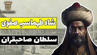 شاه طهماسب صفوی: سلطان صاحبقران صفوی | تاریخ صفویه (قسمت دوم)