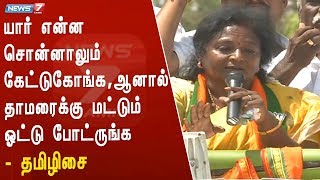 யார் என்ன சொன்னாலும் கேட்டுகோங்க,ஆனால் தாமரைக்கு மட்டும் ஓட்டு போட்ருங்க : தமிழிசை