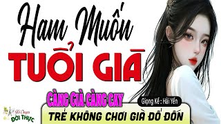 Truyện Đời Thực Tế ĐẦY PHŨ PHÀNG : HAM MUỐN TUỔI GIÀ - Đọc Truyện Đêm Khuya Hải Yến diễn đọc