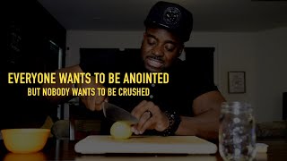 Everyone Wants To Be Anointed But Nobody Wants To Be Crushed