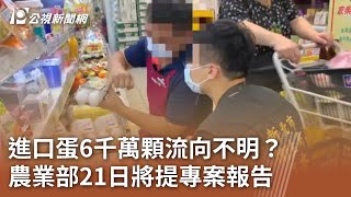 進口蛋6千萬顆流向不明？ 農業部21日將提專案報告｜20230918 公視中晝新聞