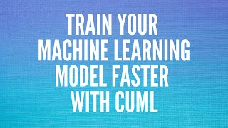 cuML: Blazing Fast Machine Learning Model Training with NVIDIA’s RAPIDS