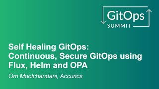 Self Healing GitOps: Continuous, Secure GitOps using Flux, Helm and OPA - Om Moolchandani, Accurics