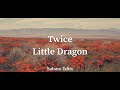 Twice - Little Dragon (Lyrics)