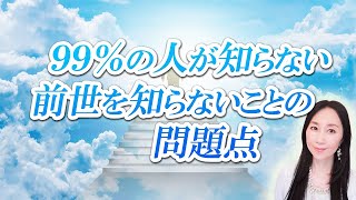 【前世探究】９９％の人が知らない、前世を知らないことの３つの問題点