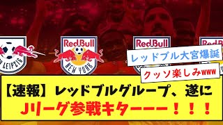 【速報】レッドブルグループ、遂にJリーグ参戦キターーー！！！