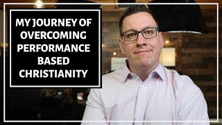 My Journey of Overcoming Performance Based Christianity