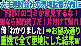 【スカッとする話】建設現場で下請けの俺を見下す大手建設会社の現場監督「下請けのゴミが意見するな！嫌なら契約終了だ！全部片づけて帰れ」俺「わかりました」→お望み通り全て更地にし