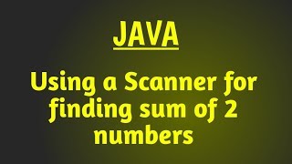 Using a Scanner in java | Finding sum of 2 numbers | Java program for beginners