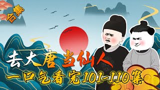 【沙雕动画合集】一口气看完《去大唐当仙人》第101-110大合集 #在大唐当神仙 #沙雕动画合集 #穿越小说【小鹅】