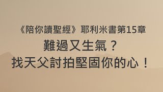 難過又生氣？找天父討拍堅固你的心！《耶利米書15》｜陪你讀聖經2