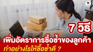 7 วิธีเพิ่มอัตราการซื้อซ้ำของลูกค้า ทำอย่างไรให้ซื้อซ้ำดี ?