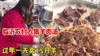 临沂农村大集羊肉汤，熟羊肉50一斤价格实惠生意火爆，过年一天能卖15只羊！【好食勇哥】