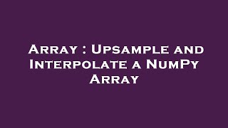 Array : Upsample and Interpolate a NumPy Array