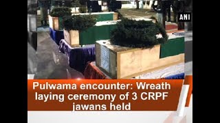 Pulwama encounter: Wreath laying ceremony of 3 CRPF jawans held - Jammu \u0026 Kashmir News