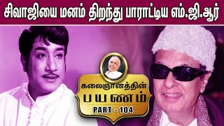 சிவாஜியை மனம் திறந்து பாராட்டிய எம்.ஜி.ஆர்.  - Kalaignanam's Life Story | Part 104