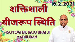 2021.2.16 शक्तिशाली बीजरूप स्थिति :- BK Rajubhai ji, Madhuban Mt.Abu